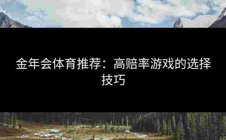 金年会体育推荐：高赔率游戏的选择技巧