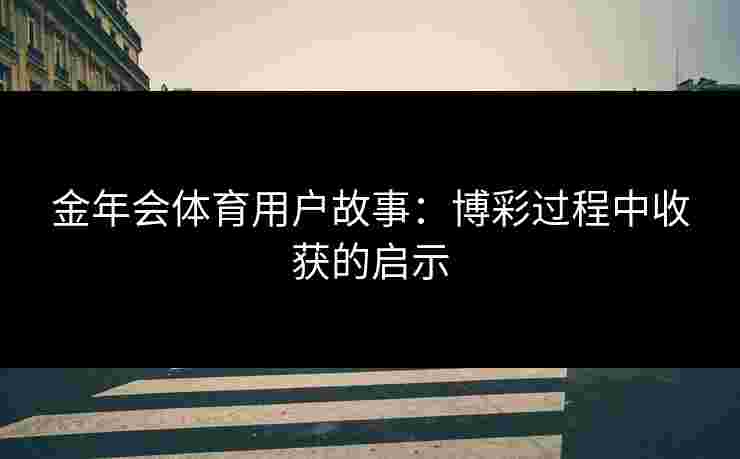 金年会体育用户故事：博彩过程中收获的启示