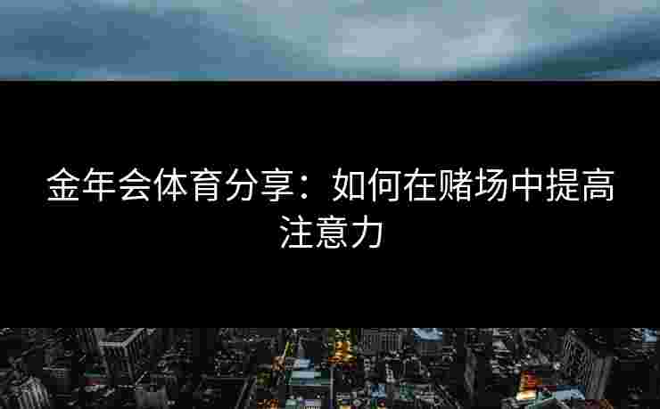 金年会体育分享：如何在赌场中提高注意力