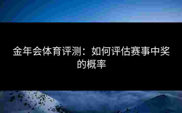 金年会体育评测：如何评估赛事中奖的概率