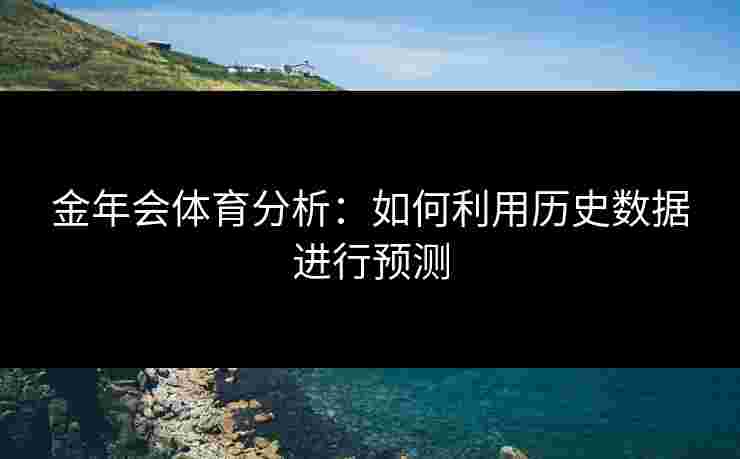 金年会体育分析：如何利用历史数据进行预测