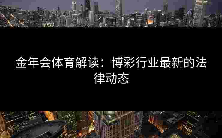 金年会体育解读：博彩行业最新的法律动态