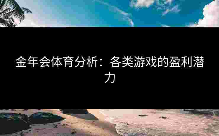 金年会体育分析：各类游戏的盈利潜力