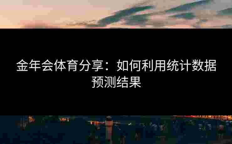 金年会体育分享：如何利用统计数据预测结果