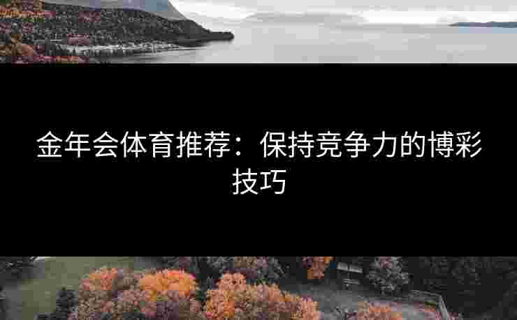 金年会体育推荐：保持竞争力的博彩技巧