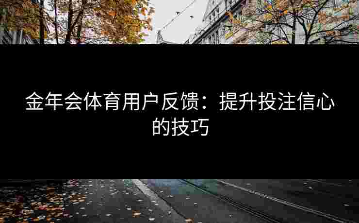 金年会体育用户反馈：提升投注信心的技巧