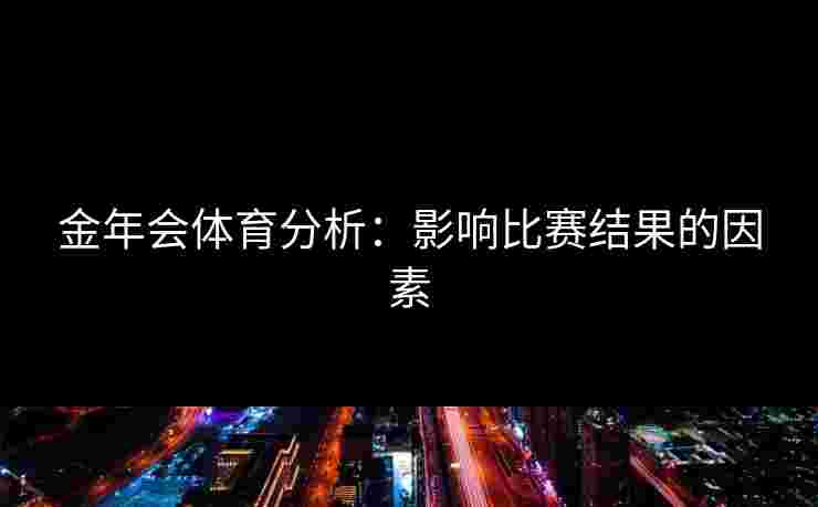 金年会体育分析：影响比赛结果的因素