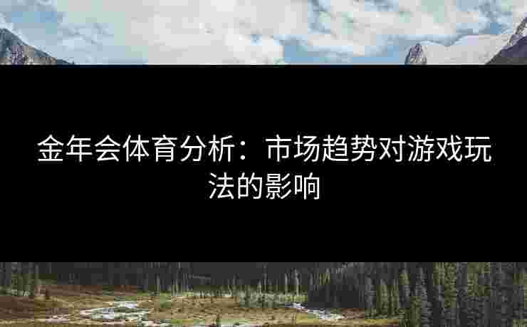 金年会体育分析：市场趋势对游戏玩法的影响
