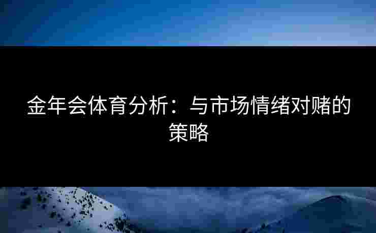 金年会体育分析：与市场情绪对赌的策略