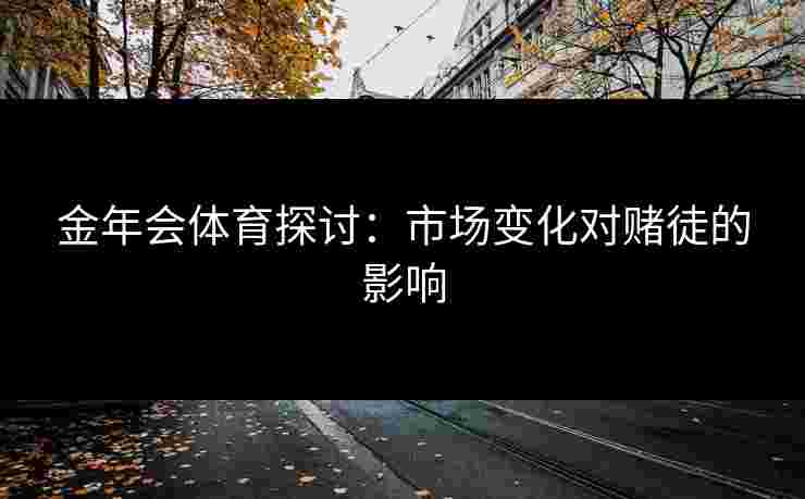 金年会体育探讨：市场变化对赌徒的影响