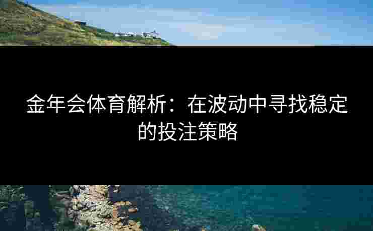 金年会体育解析：在波动中寻找稳定的投注策略