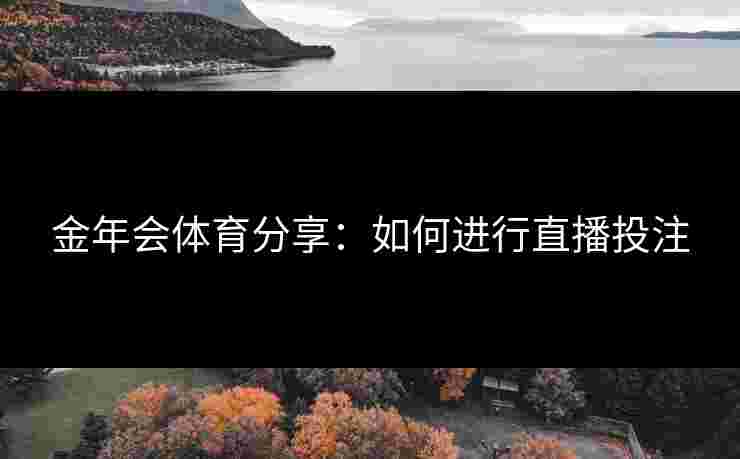 金年会体育分享：如何进行直播投注
