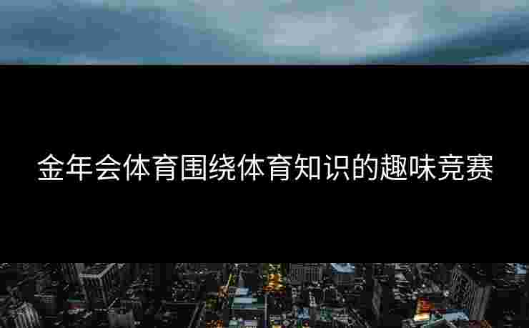 金年会体育围绕体育知识的趣味竞赛
