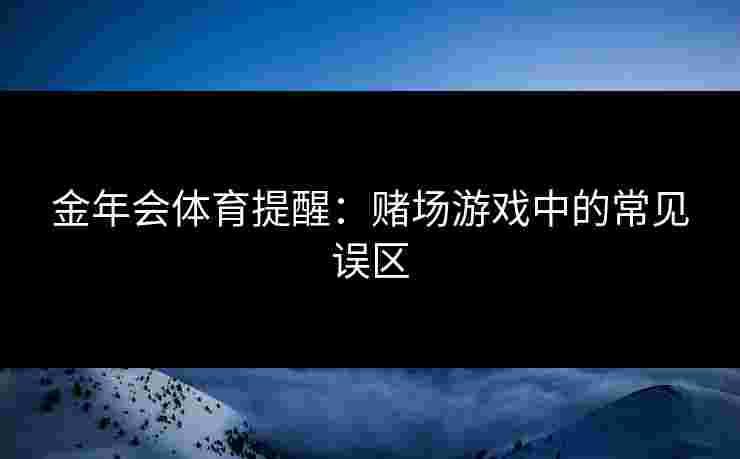 金年会体育提醒：赌场游戏中的常见误区