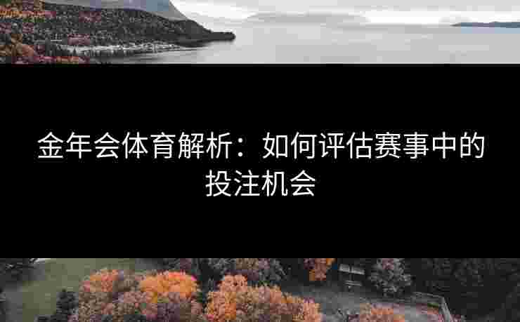 金年会体育解析：如何评估赛事中的投注机会