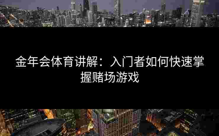 金年会体育讲解：入门者如何快速掌握赌场游戏