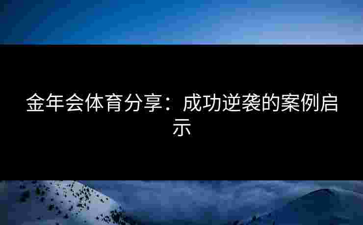 金年会体育分享：成功逆袭的案例启示