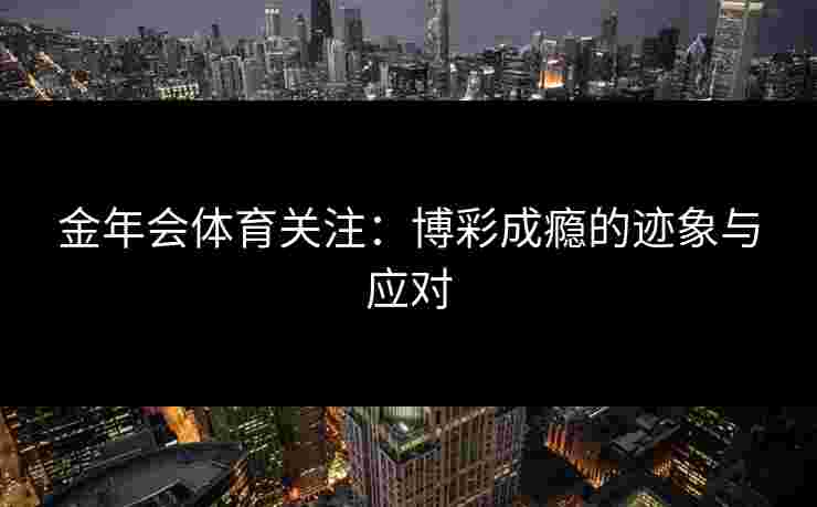 金年会体育关注：博彩成瘾的迹象与应对