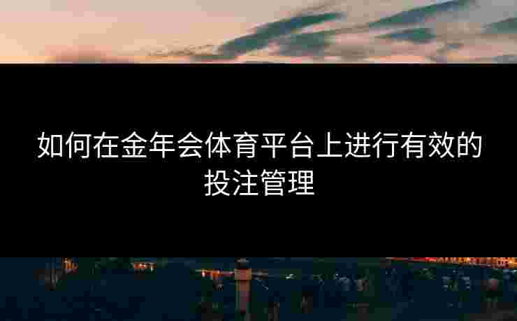 如何在金年会体育平台上进行有效的投注管理