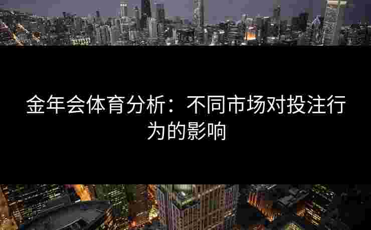 金年会体育分析：不同市场对投注行为的影响
