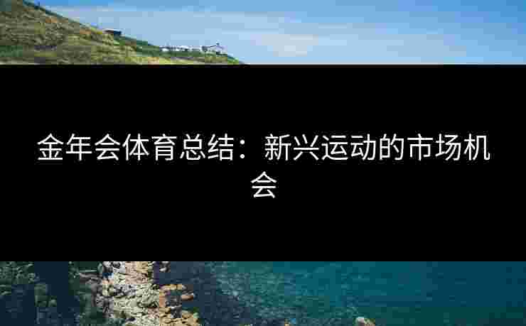 金年会体育总结：新兴运动的市场机会