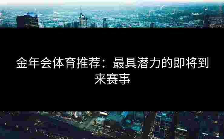 金年会体育推荐：最具潜力的即将到来赛事