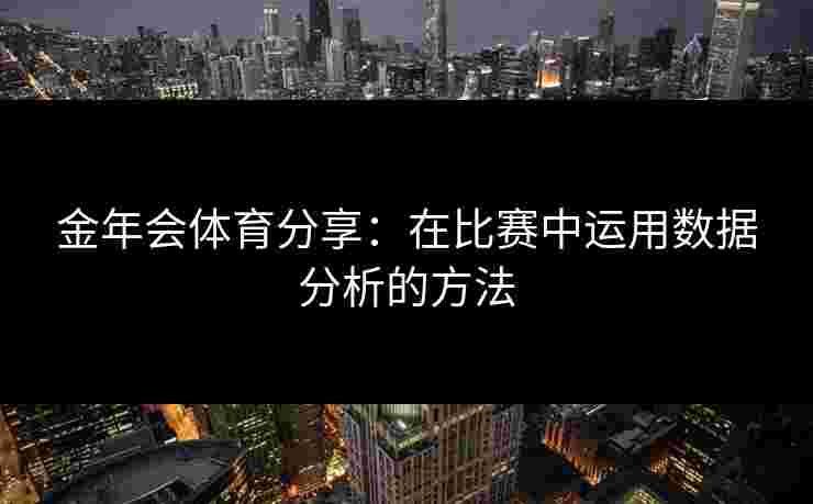 金年会体育分享：在比赛中运用数据分析的方法