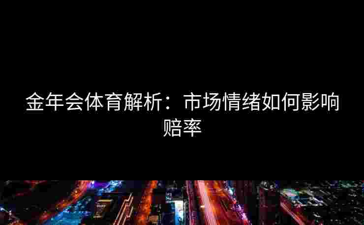 金年会体育解析：市场情绪如何影响赔率
