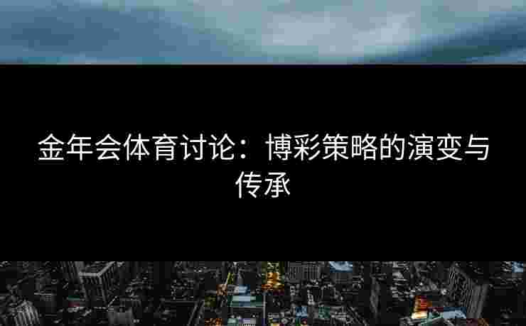 金年会体育讨论：博彩策略的演变与传承