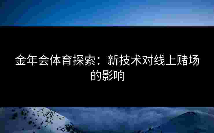 金年会体育探索：新技术对线上赌场的影响