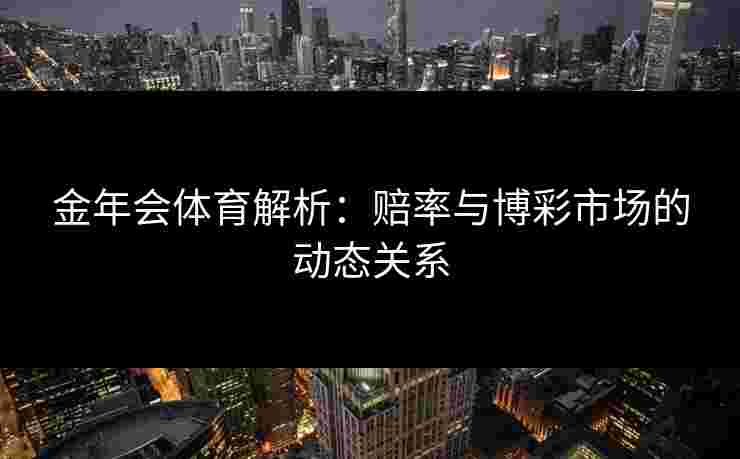 金年会体育解析：赔率与博彩市场的动态关系