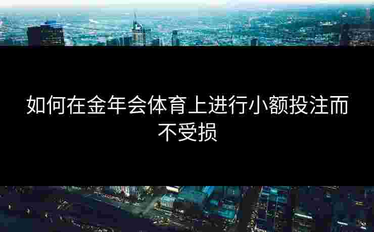 如何在金年会体育上进行小额投注而不受损
