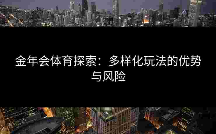 金年会体育探索：多样化玩法的优势与风险