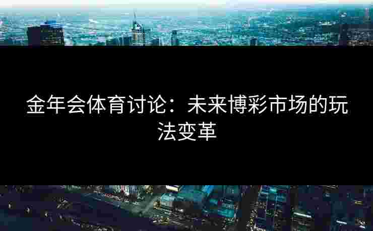 金年会体育讨论：未来博彩市场的玩法变革