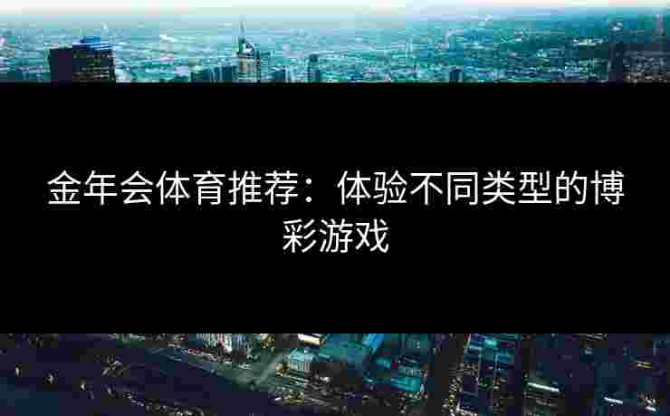 金年会体育推荐：体验不同类型的博彩游戏