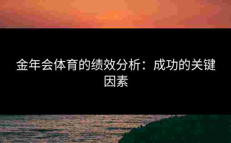 金年会体育的绩效分析：成功的关键因素