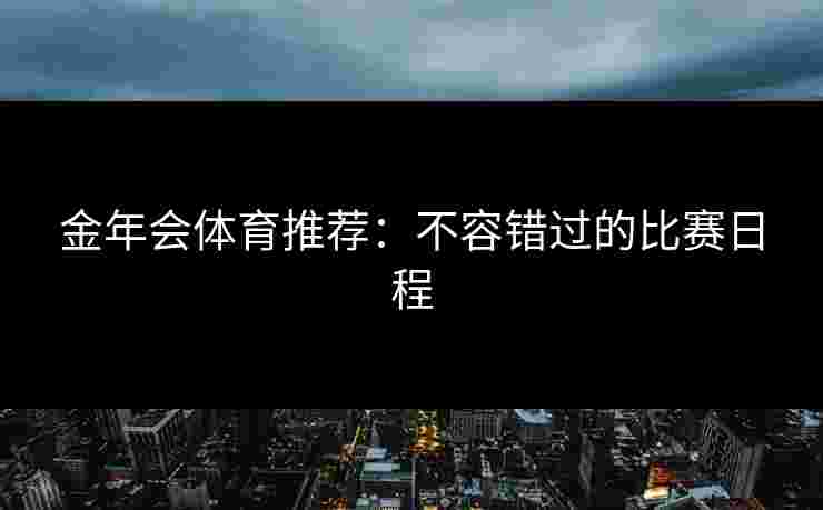 金年会体育推荐：不容错过的比赛日程