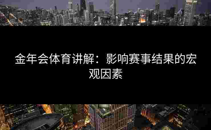 金年会体育讲解：影响赛事结果的宏观因素