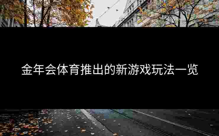 金年会体育推出的新游戏玩法一览