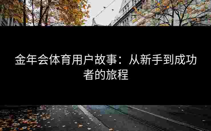 金年会体育用户故事：从新手到成功者的旅程