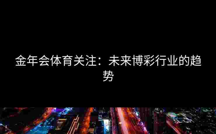 金年会体育关注：未来博彩行业的趋势