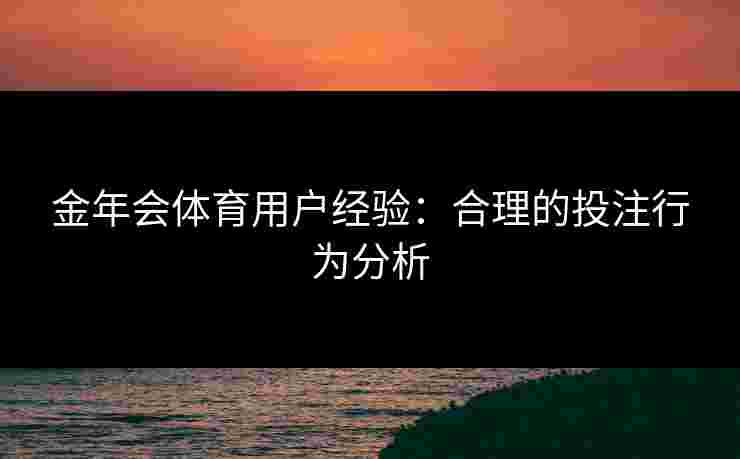 金年会体育用户经验：合理的投注行为分析