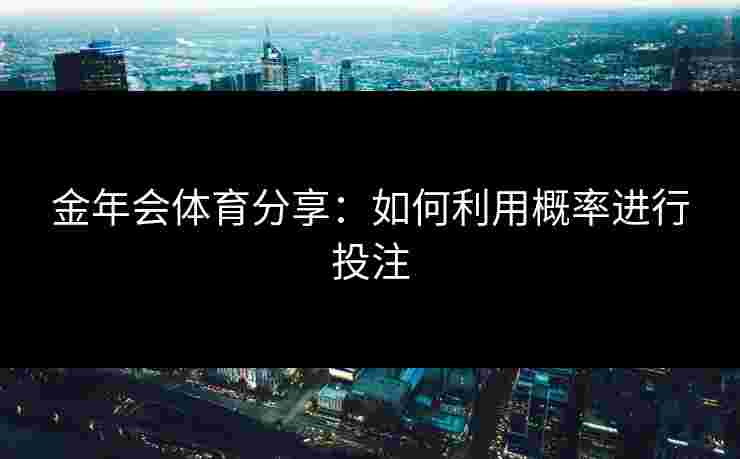 金年会体育分享：如何利用概率进行投注