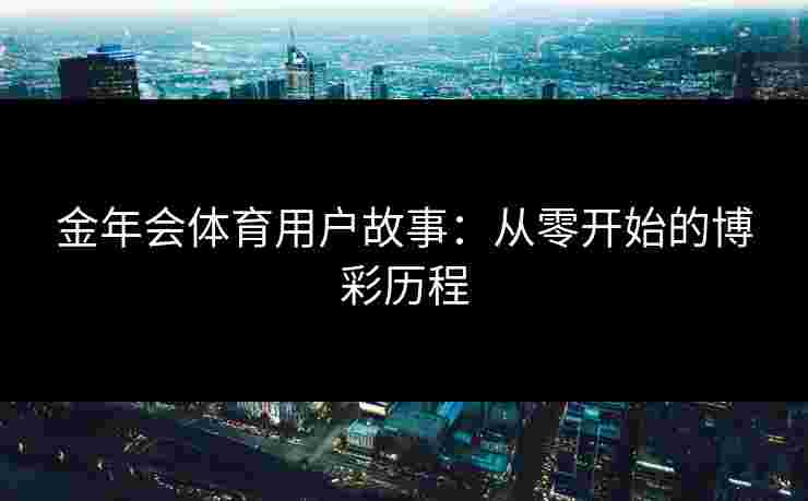 金年会体育用户故事：从零开始的博彩历程
