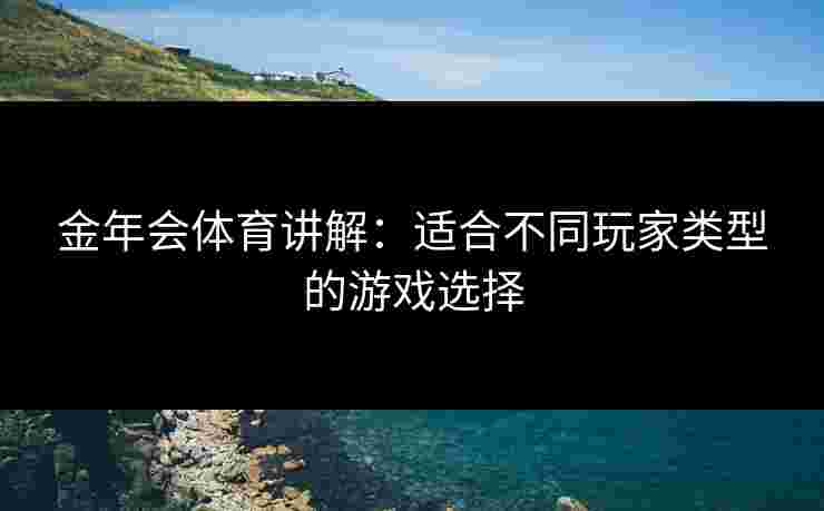 金年会体育讲解：适合不同玩家类型的游戏选择