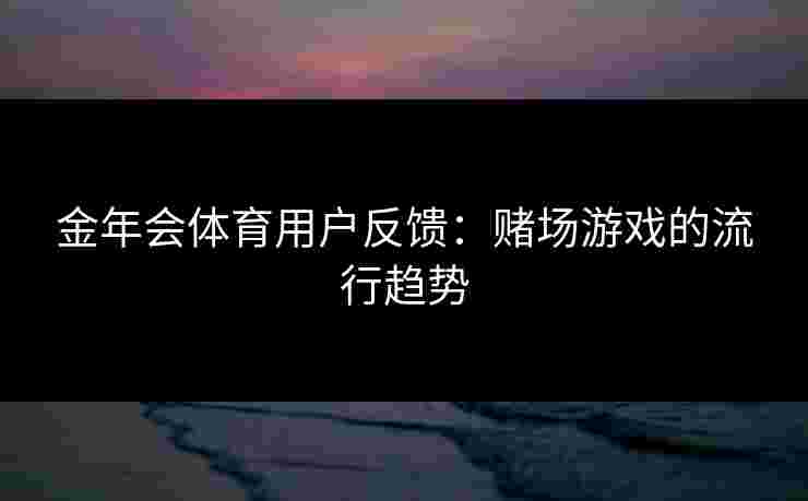 金年会体育用户反馈：赌场游戏的流行趋势