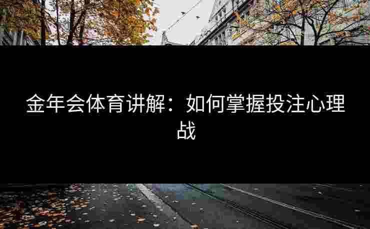 金年会体育讲解：如何掌握投注心理战