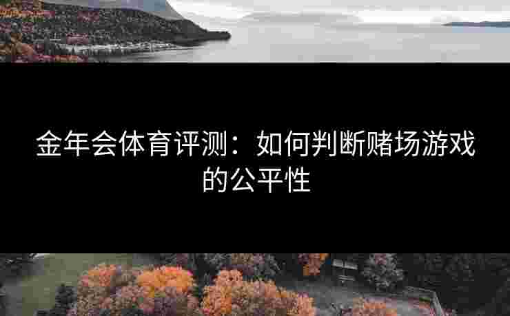 金年会体育评测：如何判断赌场游戏的公平性
