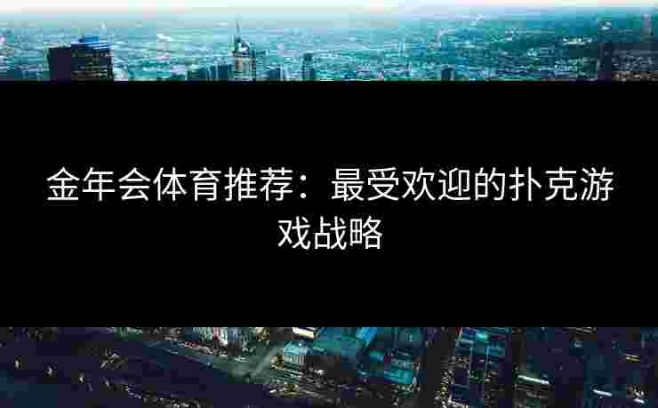 金年会体育推荐：最受欢迎的扑克游戏战略