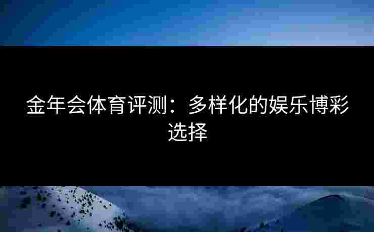 金年会体育评测：多样化的娱乐博彩选择